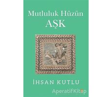 Mutluluk Hüzün Aşk - İhsan Kutlu - Cinius Yayınları