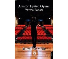 Amatör Tiyatro Oyunu Yazma Sanatı - Barrett H. Clark - Dorlion Yayınları