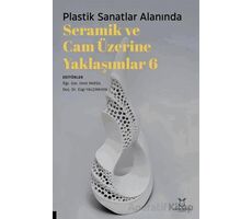 Plastik Sanatlar Alanında Seramik ve Cam Üzerine Yaklaşımlar 6 - Kolektif - Akademisyen Kitabevi