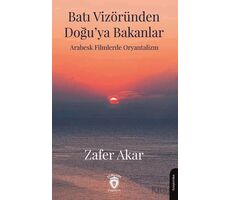 Batı Vizöründen Doğu’ya Bakanlar Arabesk Filmlerde Oryantalizm - Zafer Akar - Dorlion Yayınları