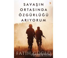 Savaşın Ortasında Özgürlüğü Arıyorum - Fatih Güçlü - Cinius Yayınları