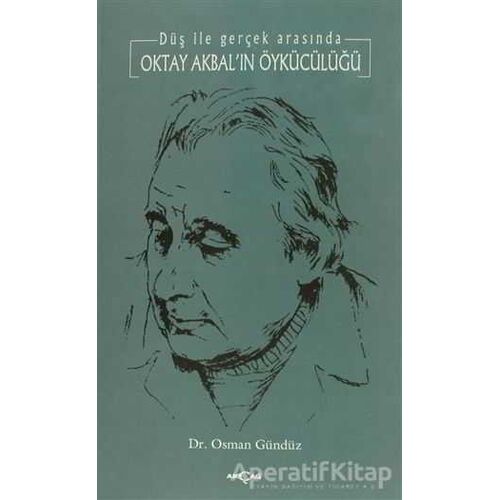 Oktay Akbal’ın Öykücülüğü Düş ile Gerçek Arasında - Osman Gündüz - Akçağ Yayınları