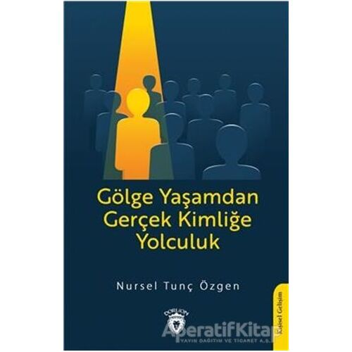 Gölge Yaşamdan Gerçek Kimliğe Yolculuk - Nursel Tunç Özgen - Dorlion Yayınları