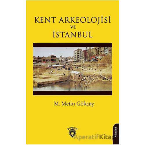 Kent Arkeolojisi ve İstanbul - M. Metin Gökçay - Dorlion Yayınları