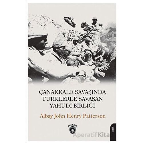 Çanakkale Savaşında Türklerle Savaşan Yahudi Birliği - John Henry Patterson - Dorlion Yayınları