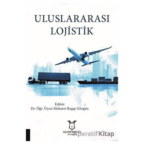 Uluslararası Lojistik - Mehmet Ragıp Görgün - Akademisyen Kitabevi