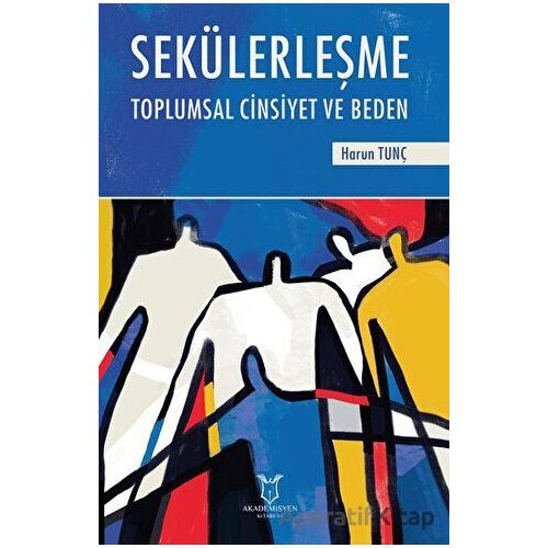 Sekülerleşme Toplumsal Cinsiyet ve Beden - Harun Tunçkıran - Akademisyen Kitabevi