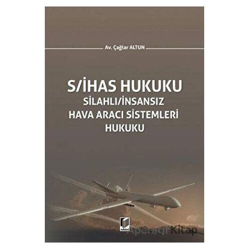 S/İHAS Hukuku - Silahlı / İnsansız Hava Aracı Sistemleri Hukuku - Çağlar Altun - Adalet Yayınevi