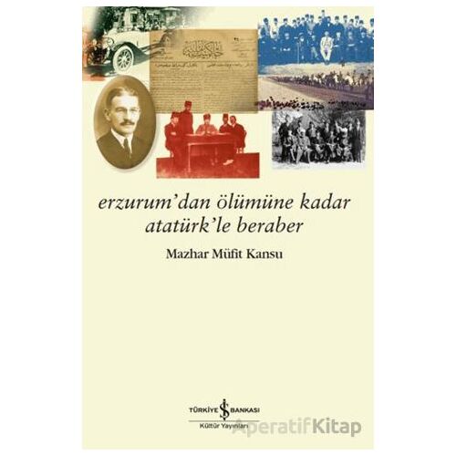 Erzurum’dan Ölümüne Kadar Atatürk’le Beraber - Mazhar Müfit Kansu - İş Bankası Kültür Yayınları