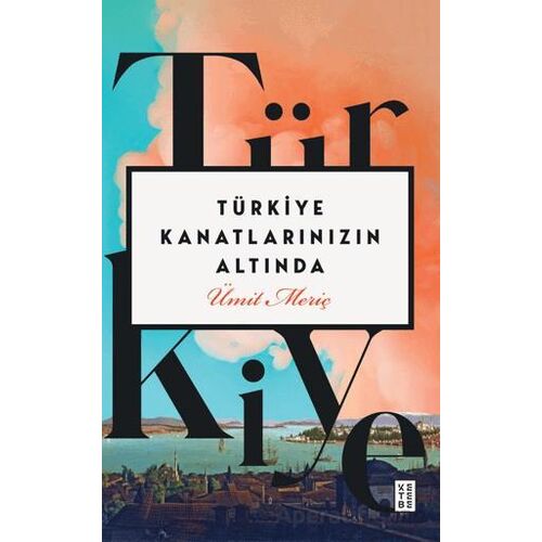 Türkiye Kanatlarınızın Altında - Ümit Meriç - Ketebe Yayınları