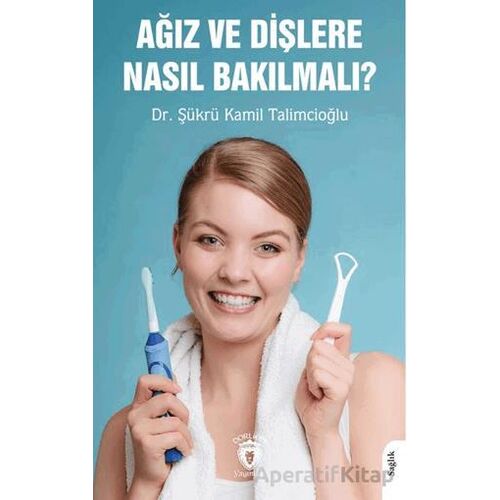 Ağız ve Dişlere Nasıl Bakılmalı? - Şükrü Kamil Talimcioğlu - Dorlion Yayınları