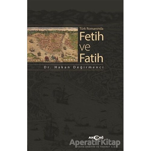 Türk Romanında Fetih ve Fatih - Hakan Değirmenci - Akçağ Yayınları