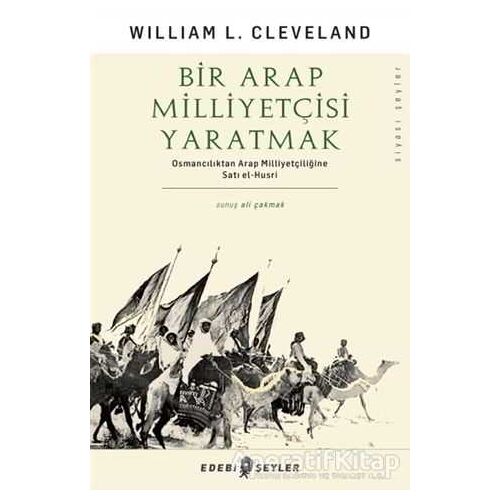 Bir Arap Milliyetçisi Yaratmak - William L. Cleveland - Edebi Şeyler