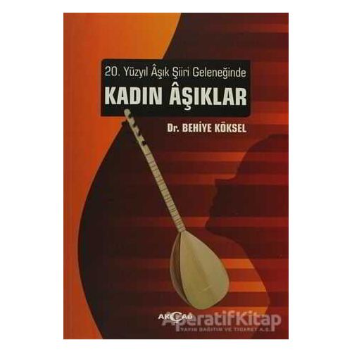 20. Yüzyıl Aşık Şiiri Geleneğinde Kadın Aşıklar - Behiye Köksel - Akçağ Yayınları