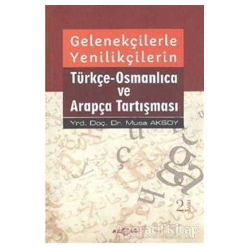 Gelenekçilerle Yenilikçilerin Türkçe- Osmanlıca ve Arapça Tartışması - Musa Aksoy - Akçağ Yayınları